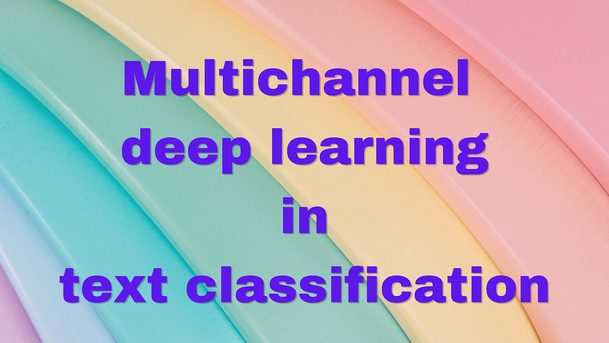 multichannel-deep-learning-in-text-classification-by-tiya-vaj-aug