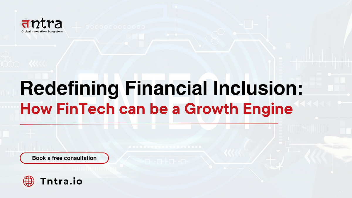 Redefining Financial Inclusion: How FinTech can be a Growth Engine 
