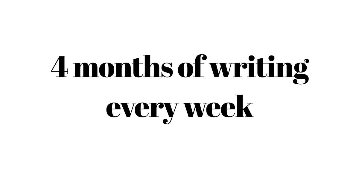 4 months of writing and publishing every week by ahmed the 