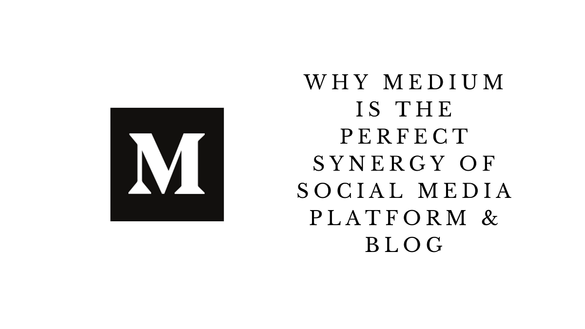 Why Medium is the Perfect Synergy of Social Media Platform & Blog by
