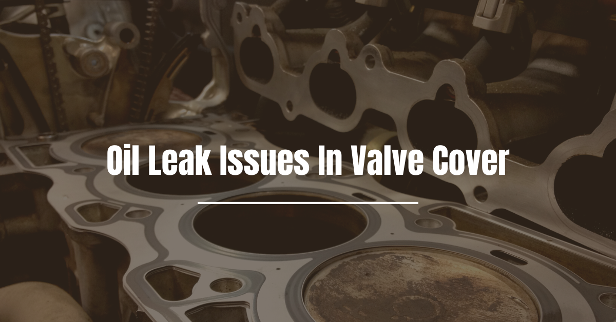 Oil Leak Issues In Valve Cover. Oil leaks are a common issue on valves