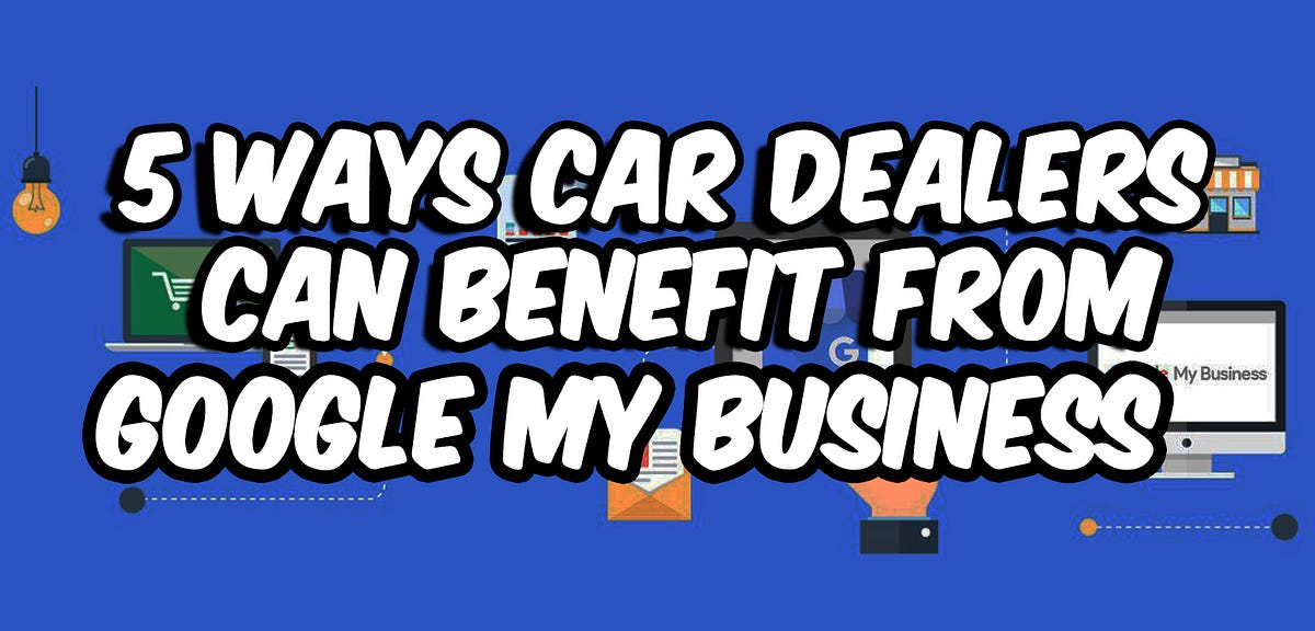 Top 5 Ways Car Dealers Can Benefit From Google My Business by Alex
