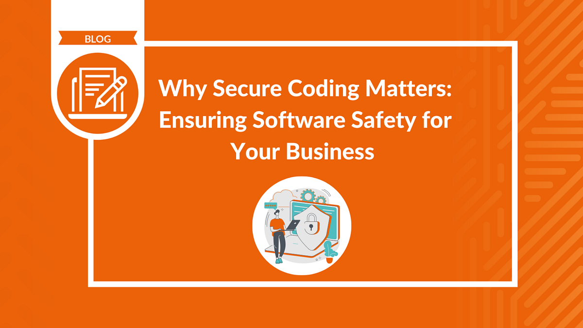 Why Secure Coding Matters: Ensuring Software Safety For Your Business ...