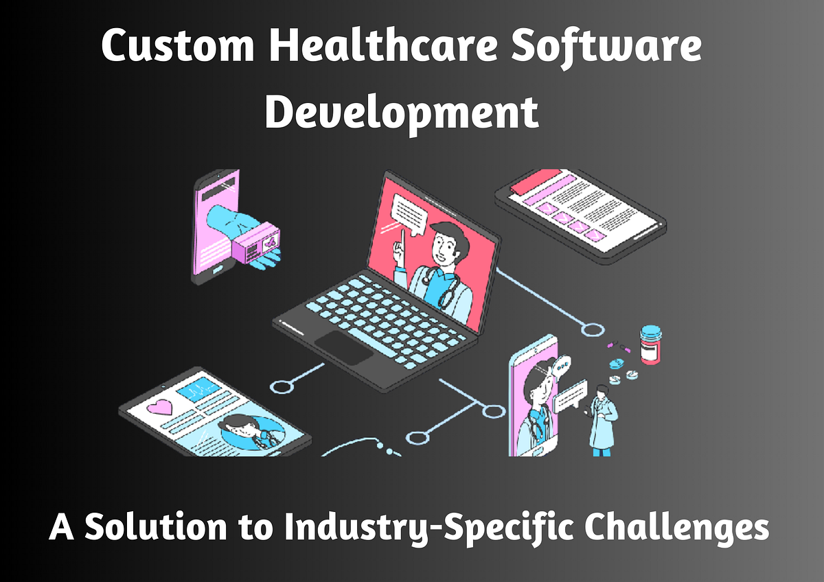 Custom Healthcare Software Development A Solution to IndustrySpecific