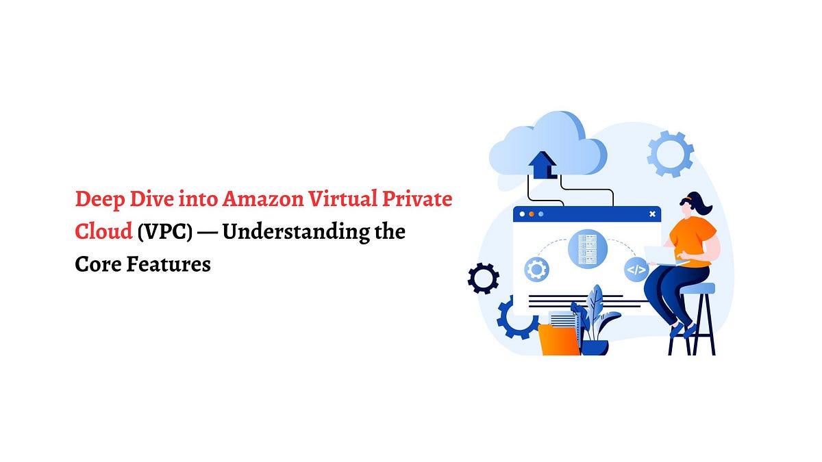 Deep Dive into Amazon Virtual Private Cloud (VPC) — Understanding the