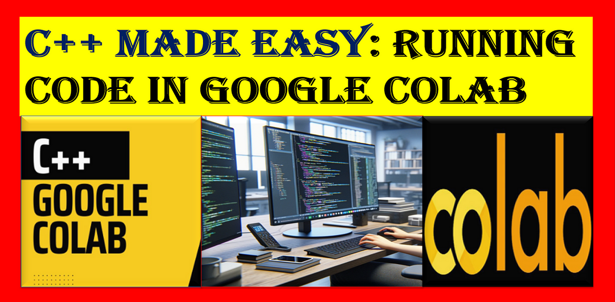 C++ Made Easy: Running Code in Google Colab | by Jyoti Dabass, Ph.D ...