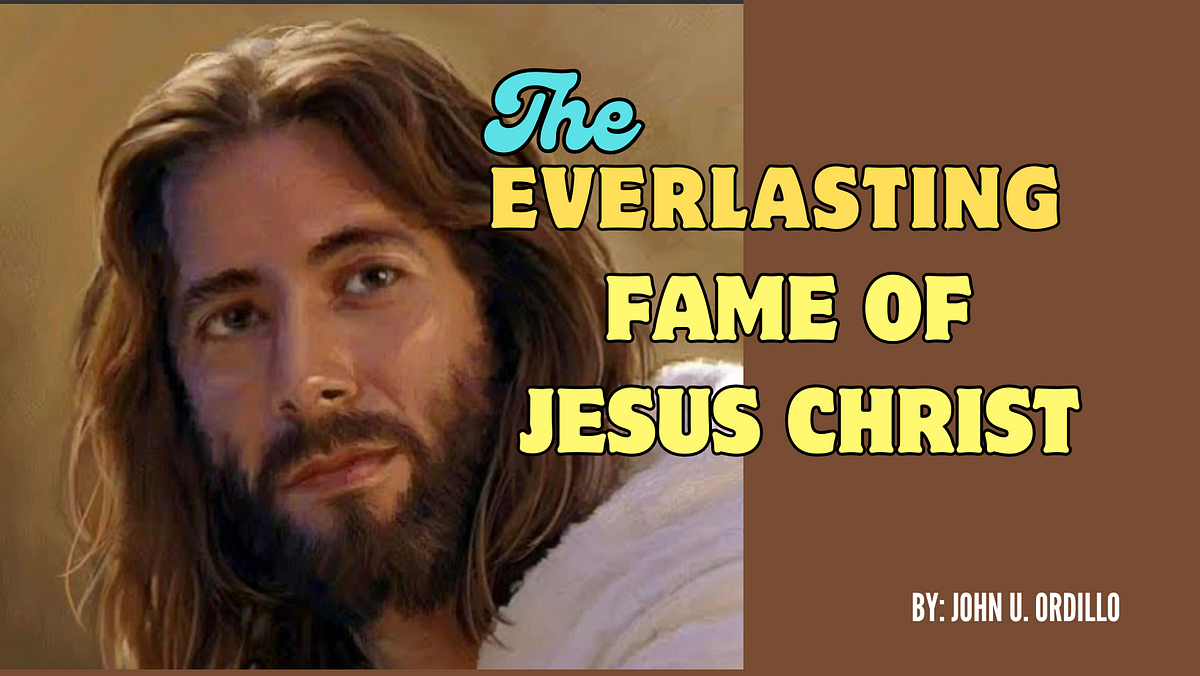 THE EVERLASTING FAME OF JESUS CHRIST | by John U. Ordillo | Nov, 2023 ...