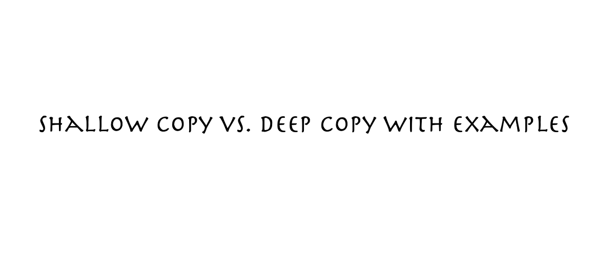 Shallow Copy vs. Deep Copy with Examples | by shiiyan | Medium