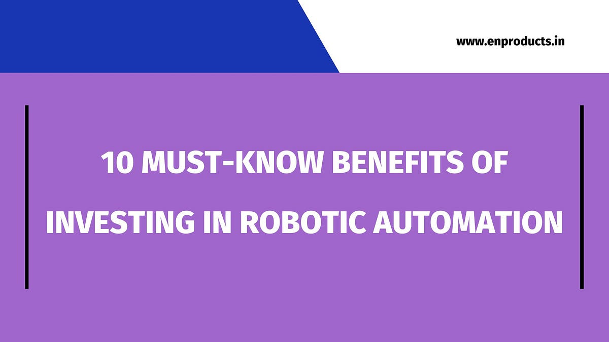 Benefits of Robotic Automation for Manufacturing and Industrial Applications