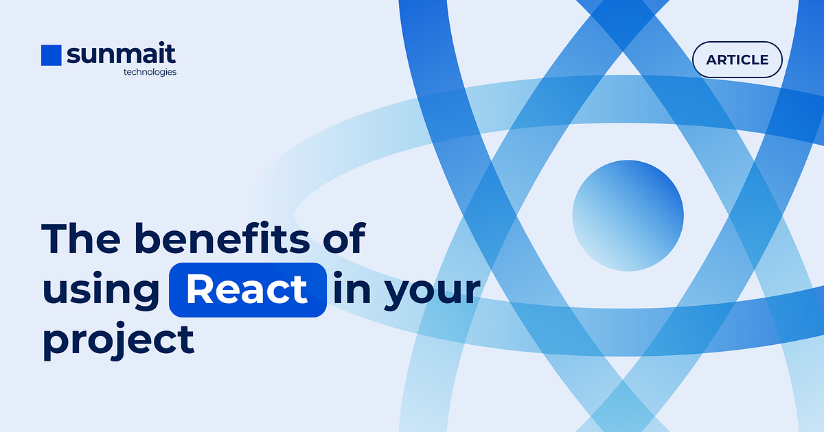 The Benefits of Using React in Your Project | by Sunmait Technologies ...