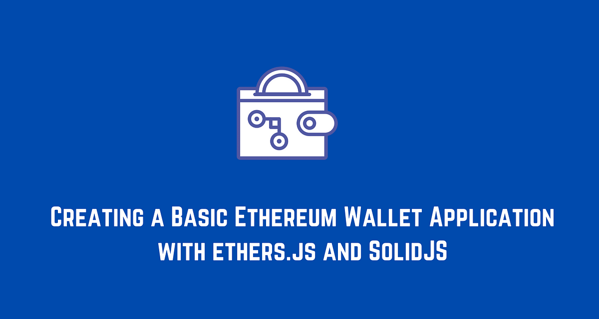 Creating a Basic Ethereum Wallet App with Ethers.js and SolidJS | by  Netanel Basal | Netanel Basal