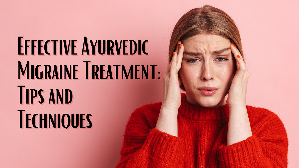 Effective Ayurvedic Migraine Treatment Tips and Techniques by