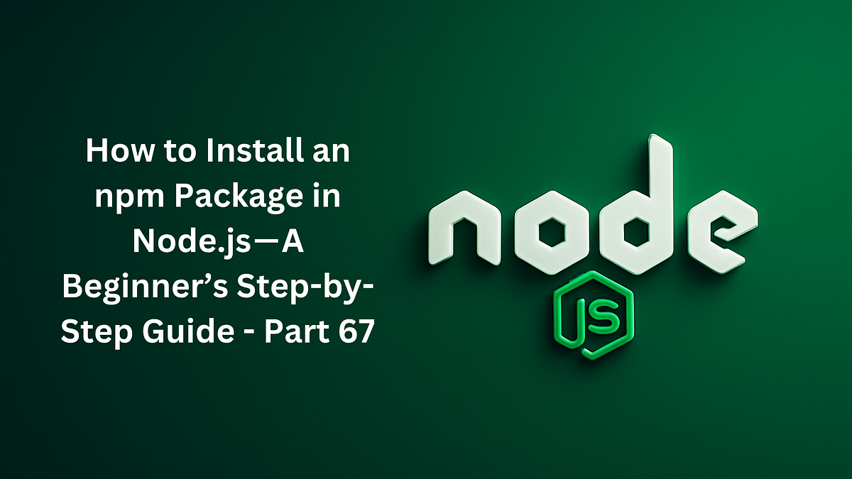How to Install an npm Package in Node.js — A Beginner’s Step-by-Step ...