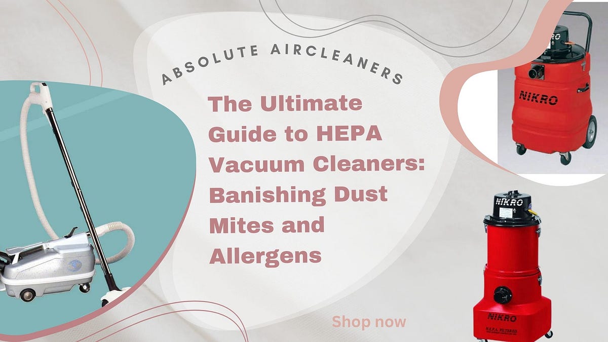 The Ultimate Guide to HEPA Vacuum Cleaners Banishing Dust Mites and