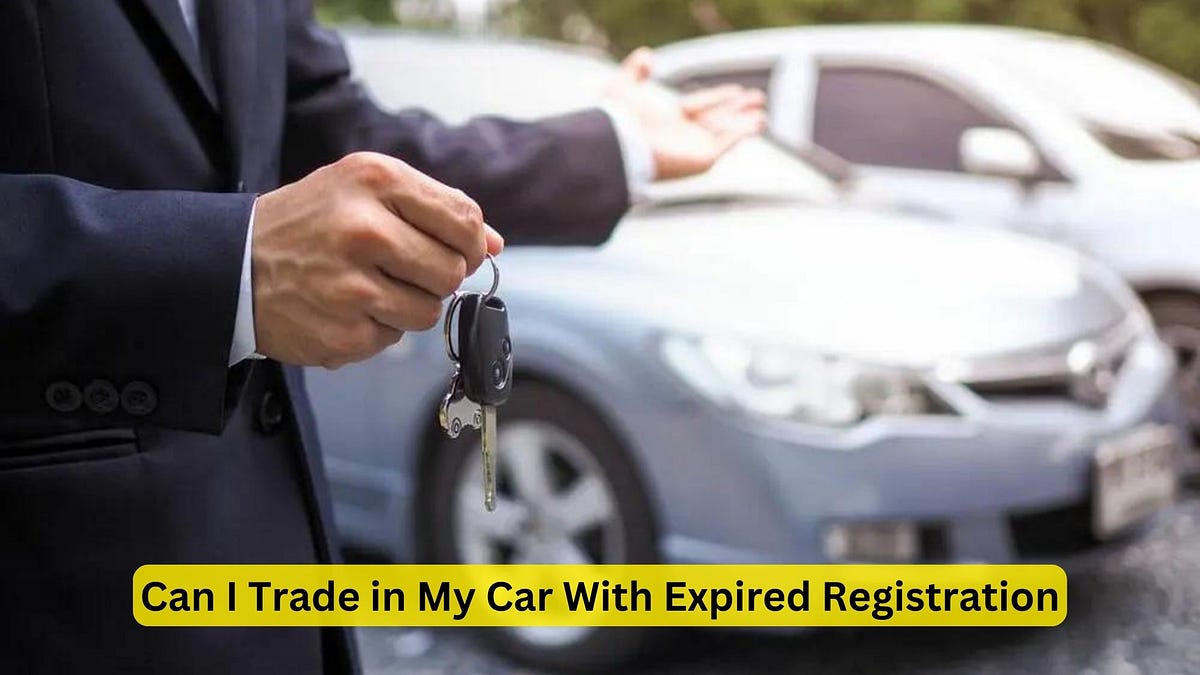 Can I Trade in My Car With Expired Registration HassleFree Solutions! by Car Individuals