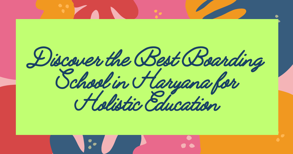Discover the Best Boarding School in Haryana for Holistic Education