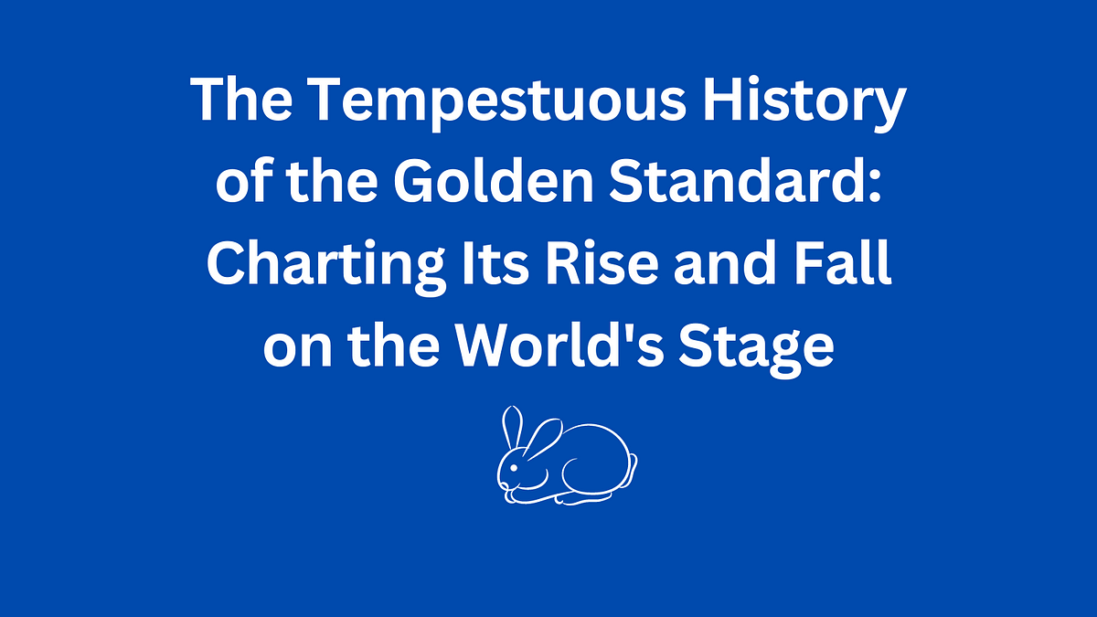 The Tempestuous History of the Golden Standard: Charting Its Rise and 