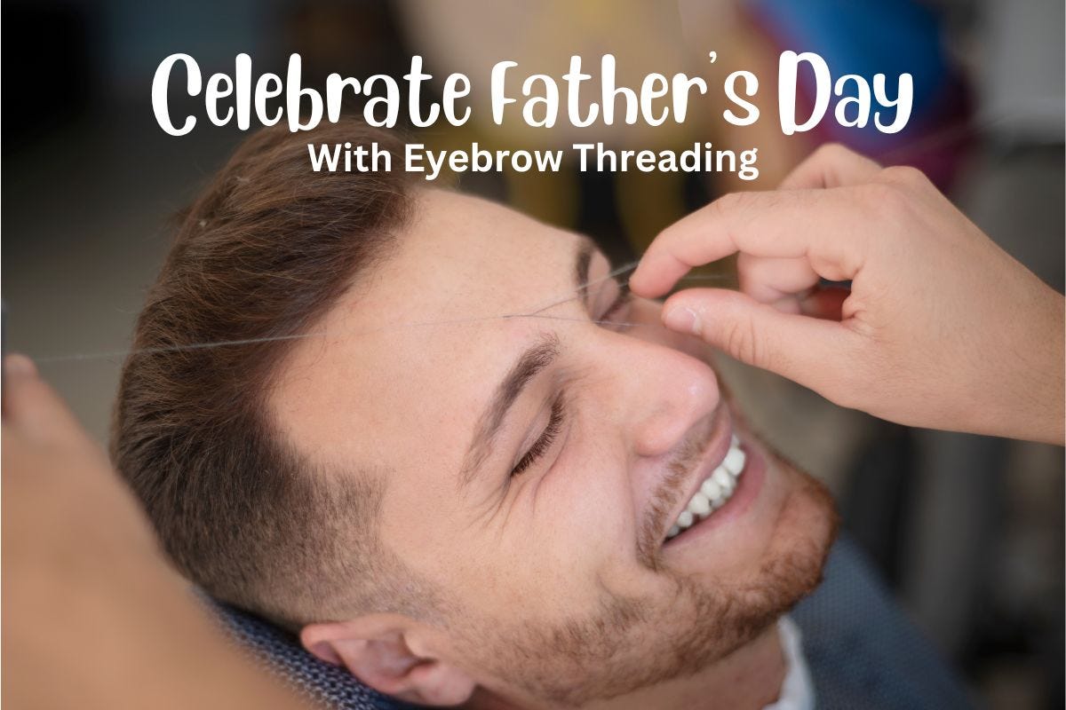 Celebrate Father’s Day with Glendale Eyebrow Threading by Raw Beauty