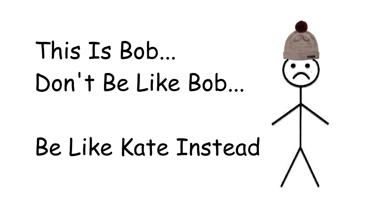 This Is Bob… Don’t Be Like Bob… Be Like Kate Instead | by John Harrison ...