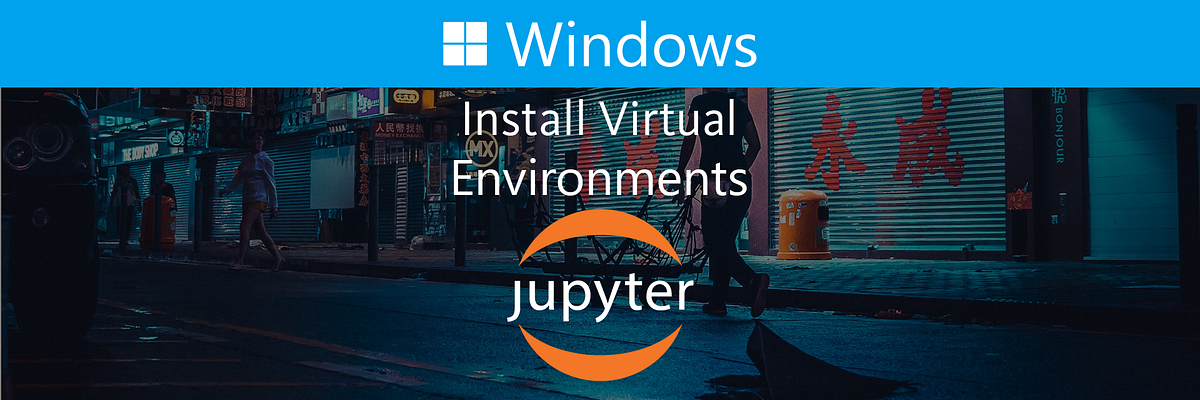 Install Virtual Environments in Jupyter Notebook on Windows 10 | by ...