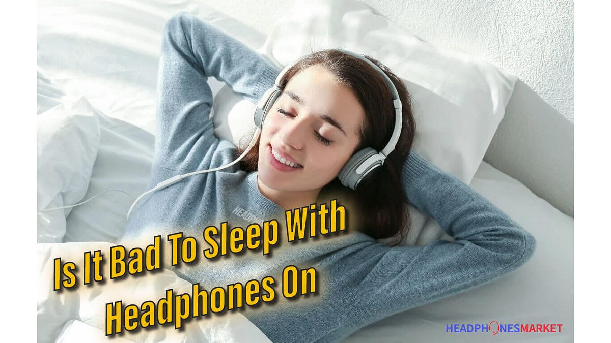 Is It Bad To Sleep With Headphones On? by Usmanali Medium
