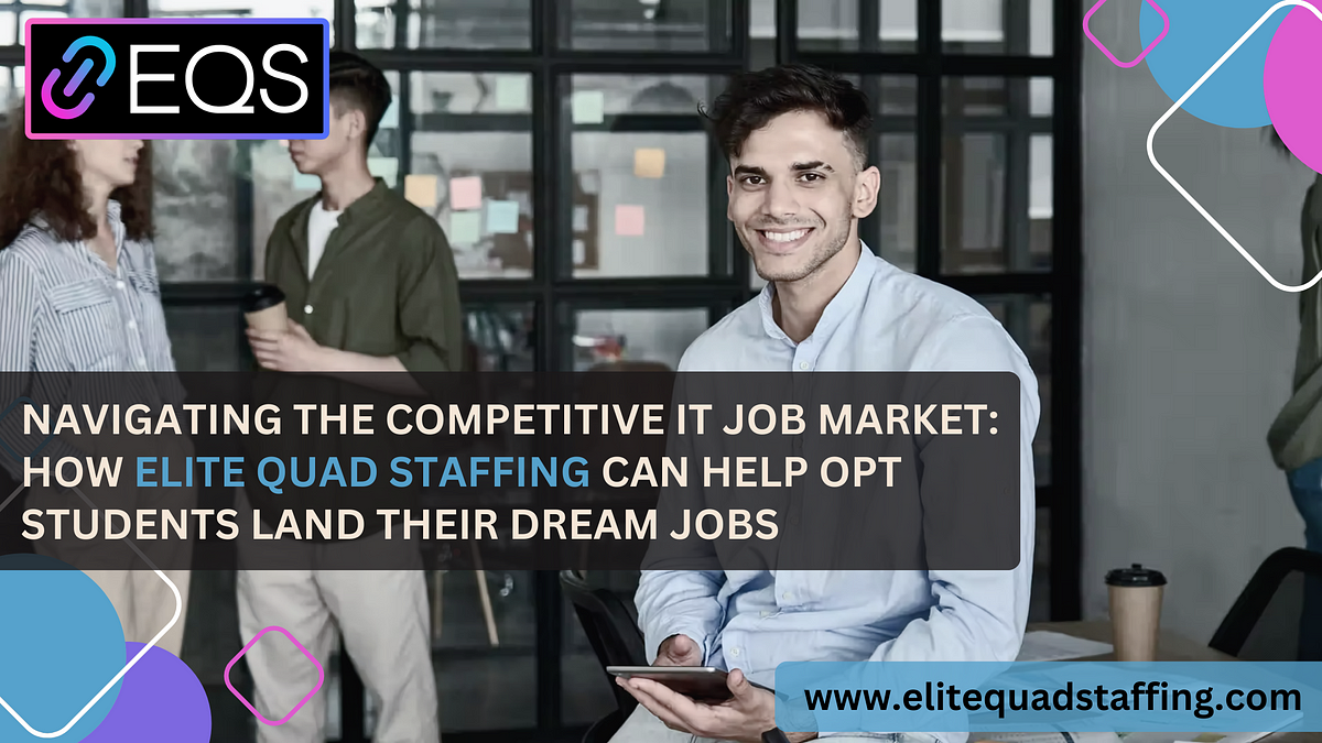 Navigating the Competitive IT Job Market: How Elite Quad Staffing Can Help OPT Students Land 