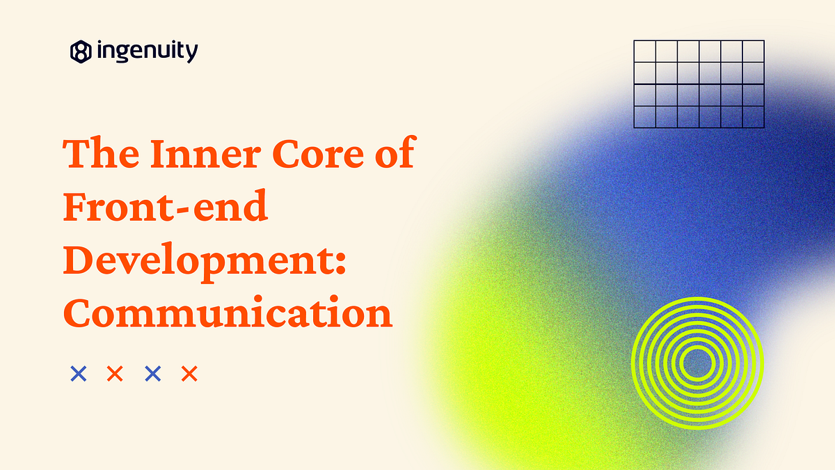 The Inner Core of Front-end Development: Communication | by Ingenuity ...