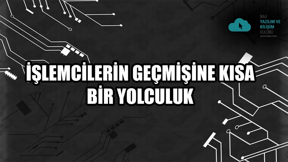 İŞLEMCİLERİN GEÇMİŞİNE KISA BİR YOLCULUK | by Erhan Kaya | BAU Yazılım ve  Bilişim Kulübü | Medium