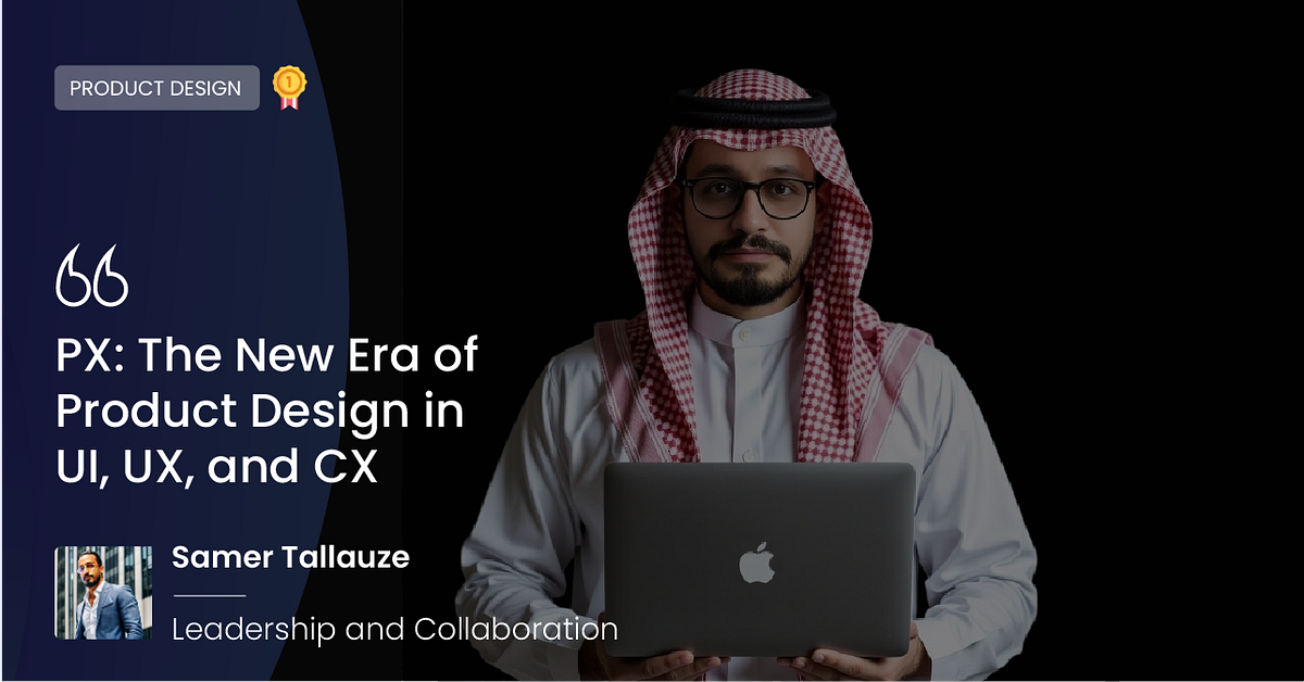 PX: The New Era of Product Design in UI, UX, and CX | by Samer S ...