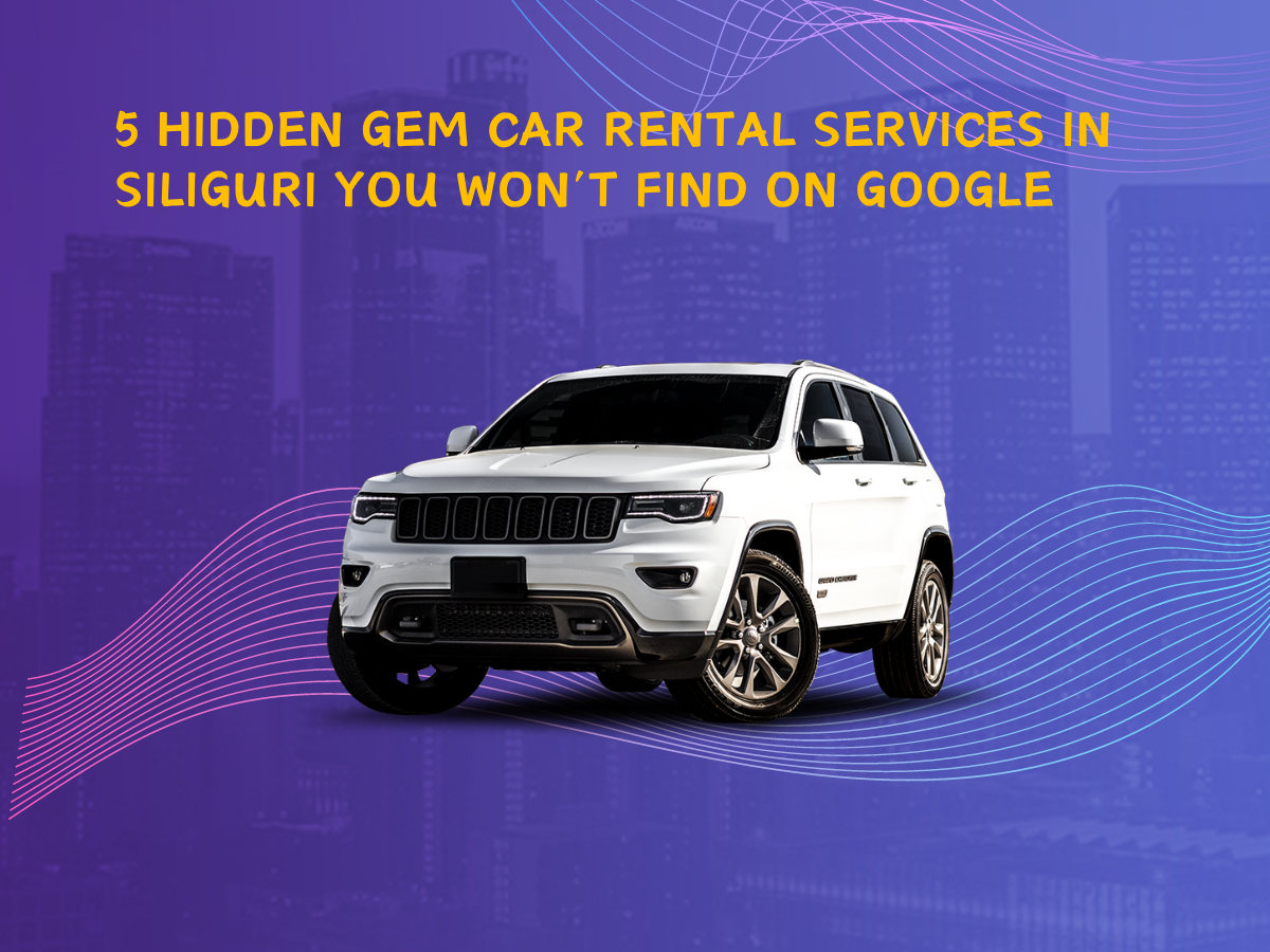 5 Hidden Gem Car Rental Services in Siliguri You Won’t Find on Google