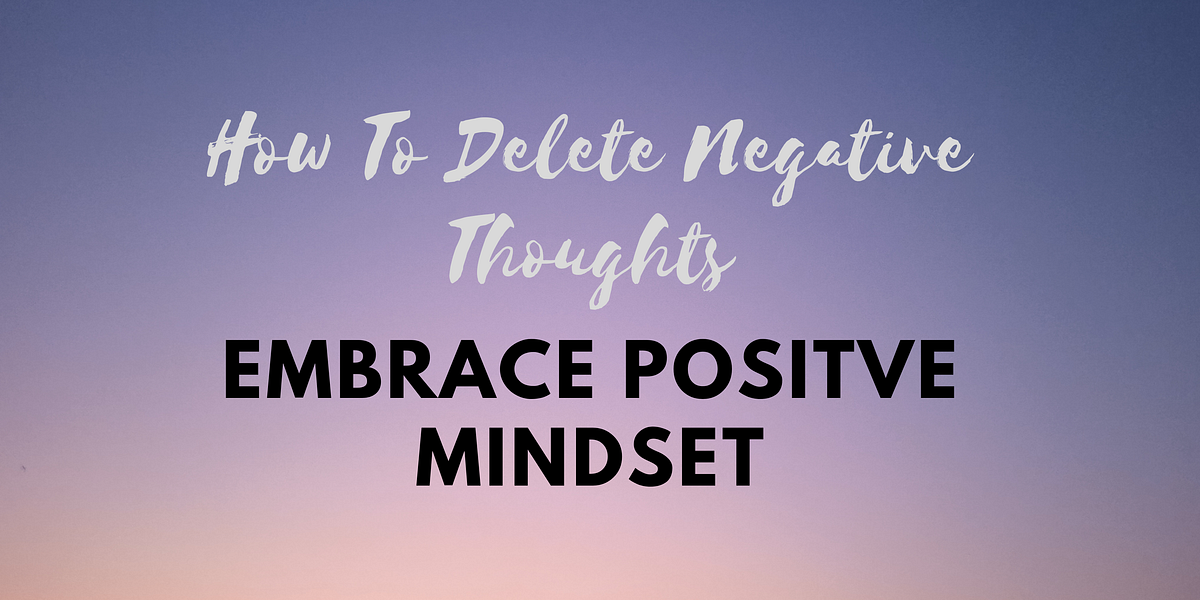 How to Delete Negative Thoughts and Embrace a Positive Mindset by Beauty For Ashes Medium