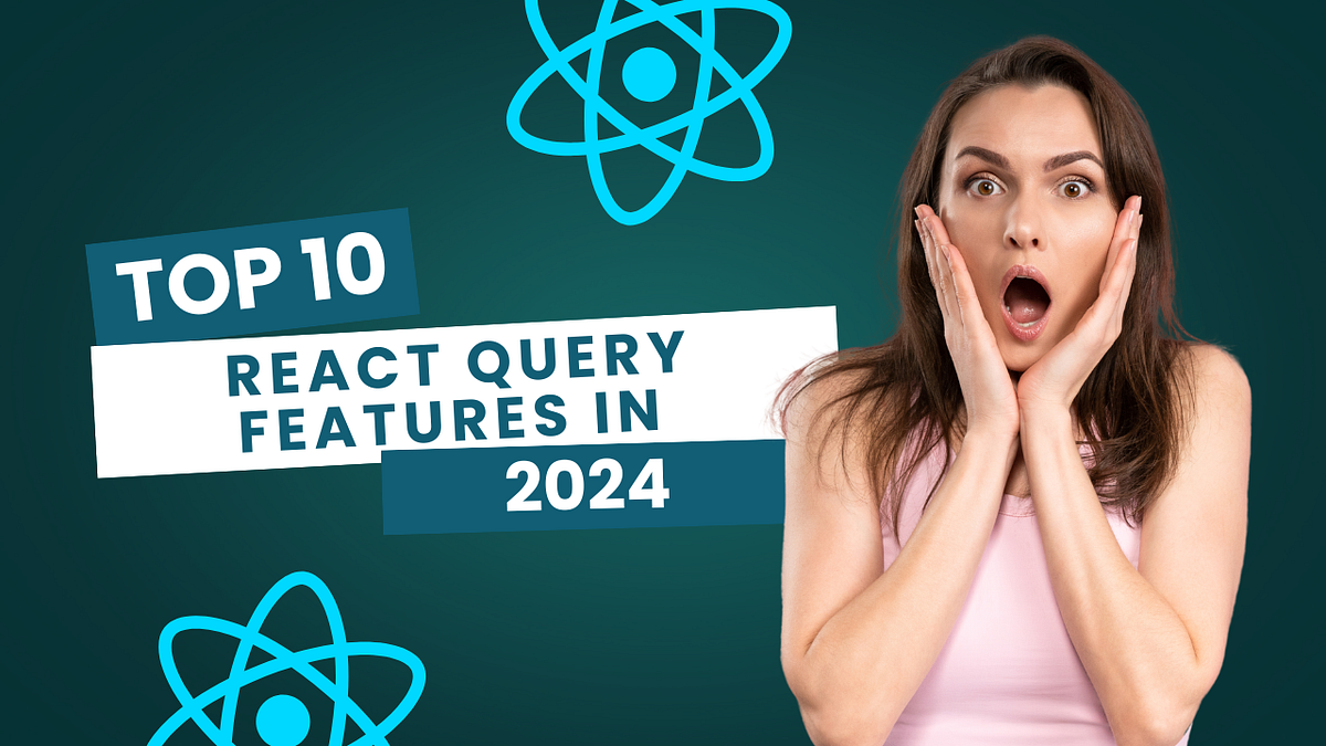Top 10 React Query Features Every Developer Should Know in 2024 | by ...