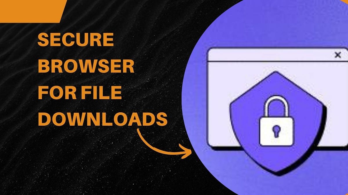 Exploring the Safest Web Browser for Downloading Files: A Deep Dive 