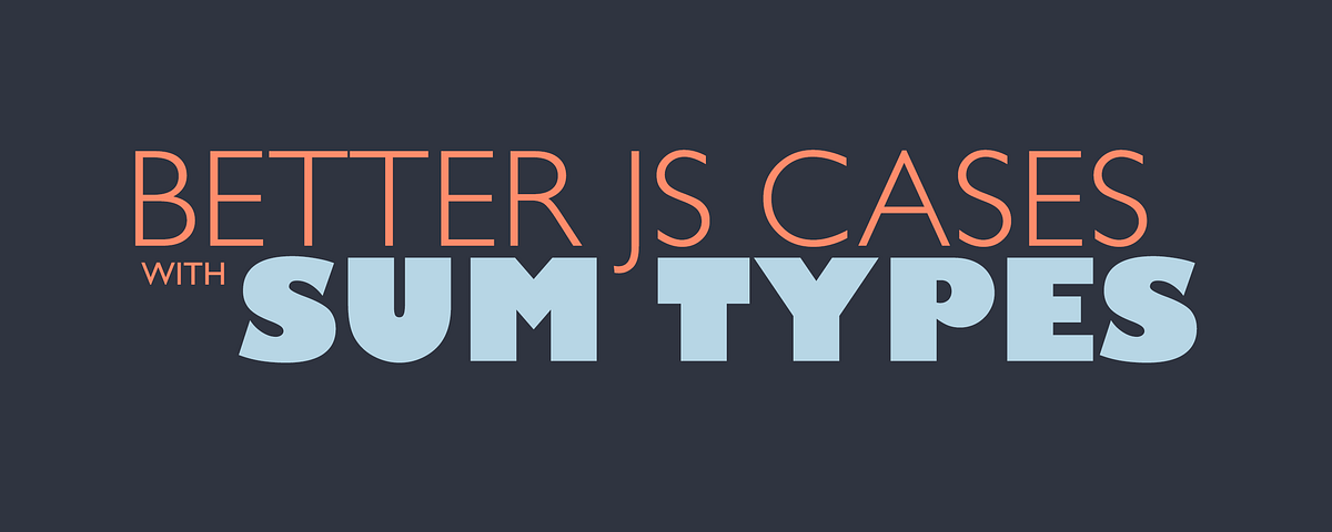 Better JS Cases with Sum Types. Improving Semantics and Correctness ...