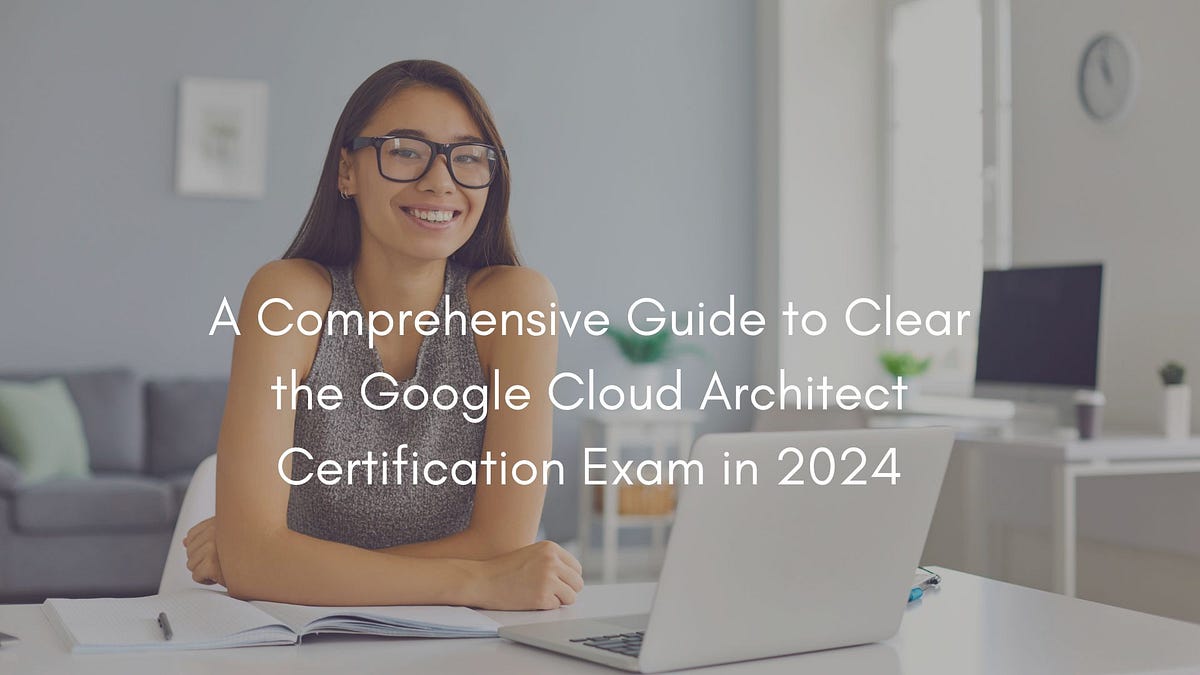 A Comprehensive Guide to Clear the Google Cloud Architect Certification