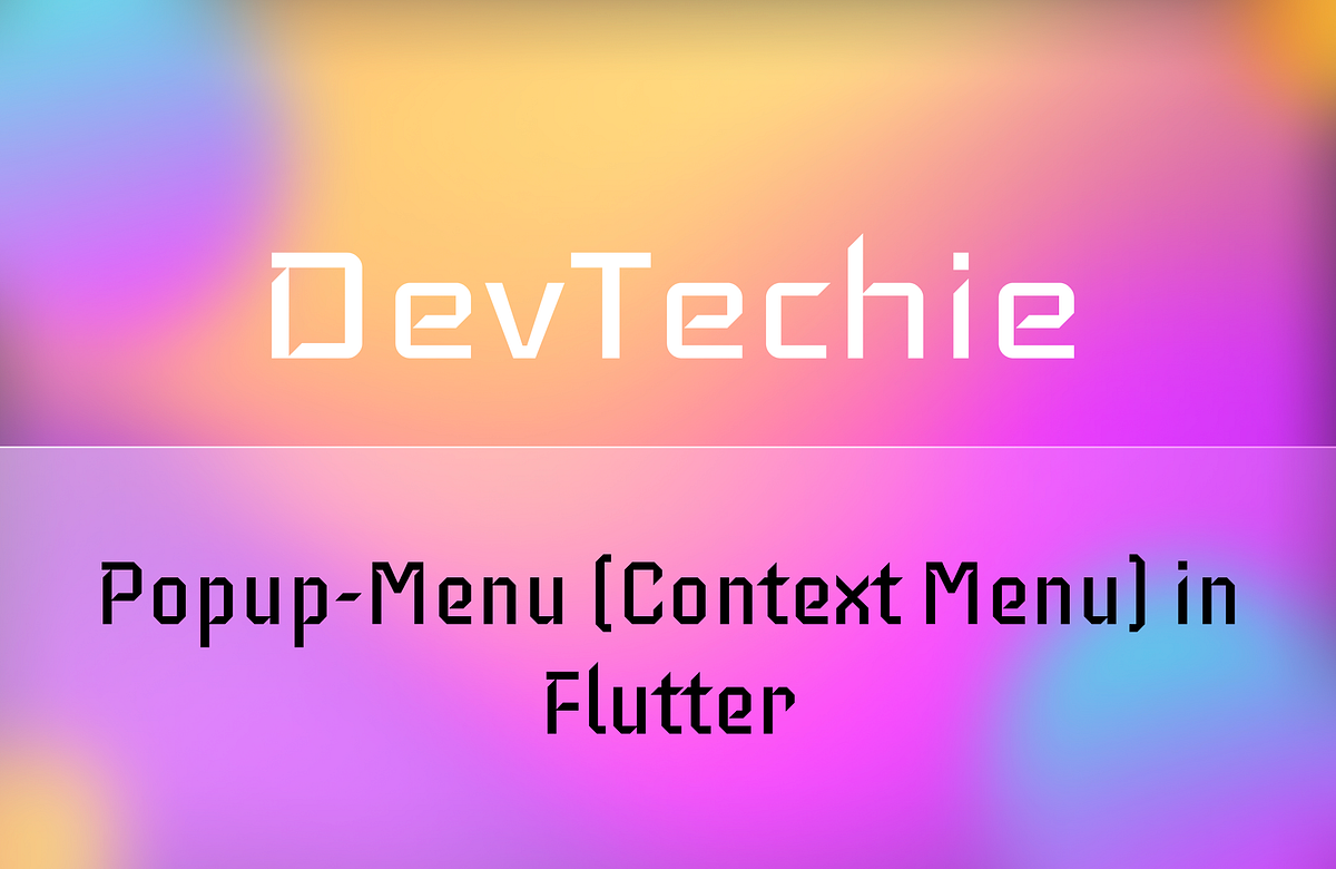 Popup-Menu (Context Menu) in Flutter | by DevTechie | DevTechie | Medium
