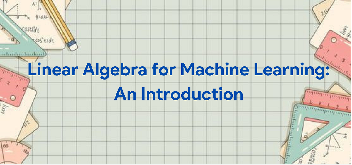 Linear Algebra for Machine Learning: An Introduction | by Talha Quddoos ...