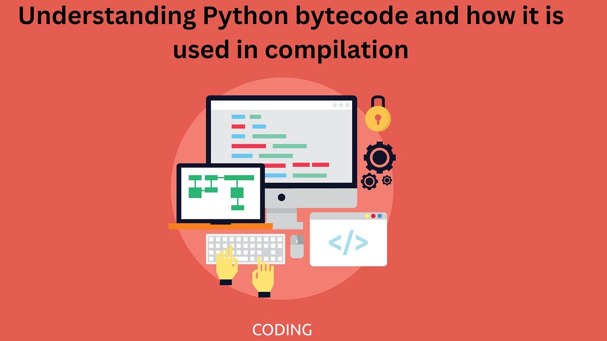 Understanding Python bytecode and how it is used in compilation. | by ...