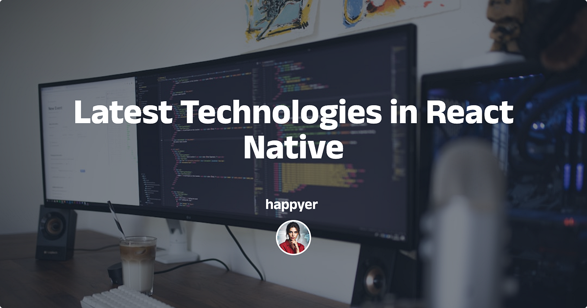 Latest Technologies in React Native | by happyer | Medium