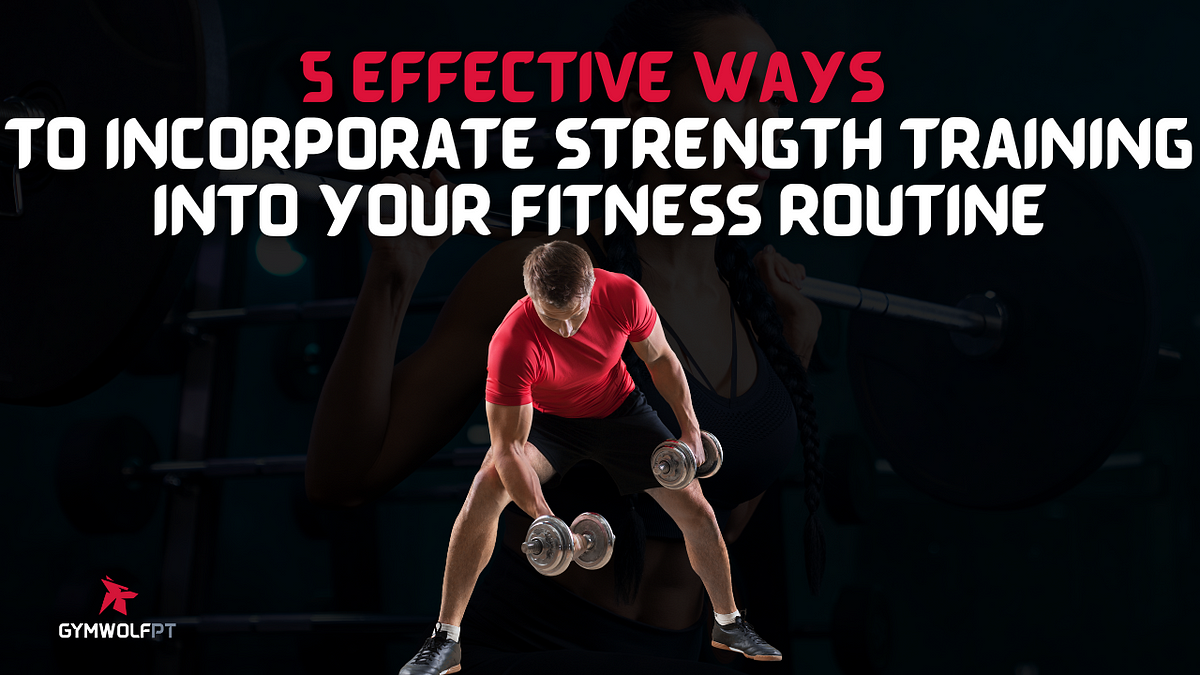 5 Effective Ways To Incorporate Strength Training Into Your Fitness