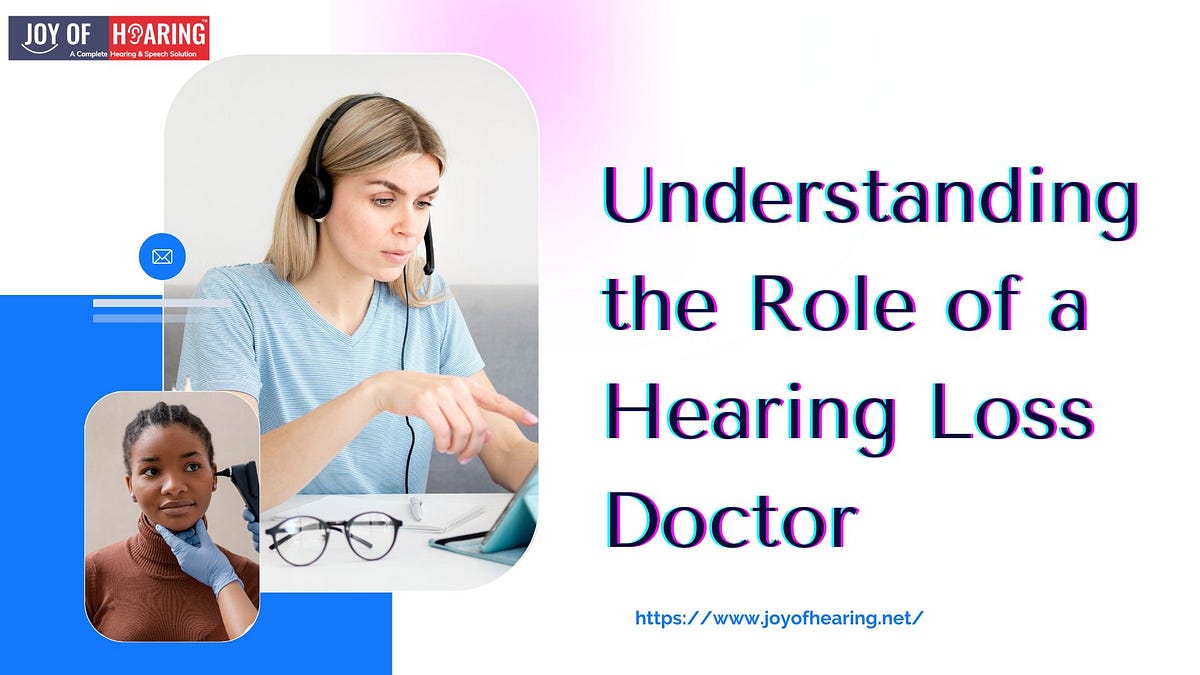 Understanding the Role of a Hearing Loss Doctor by Joy of Hearing