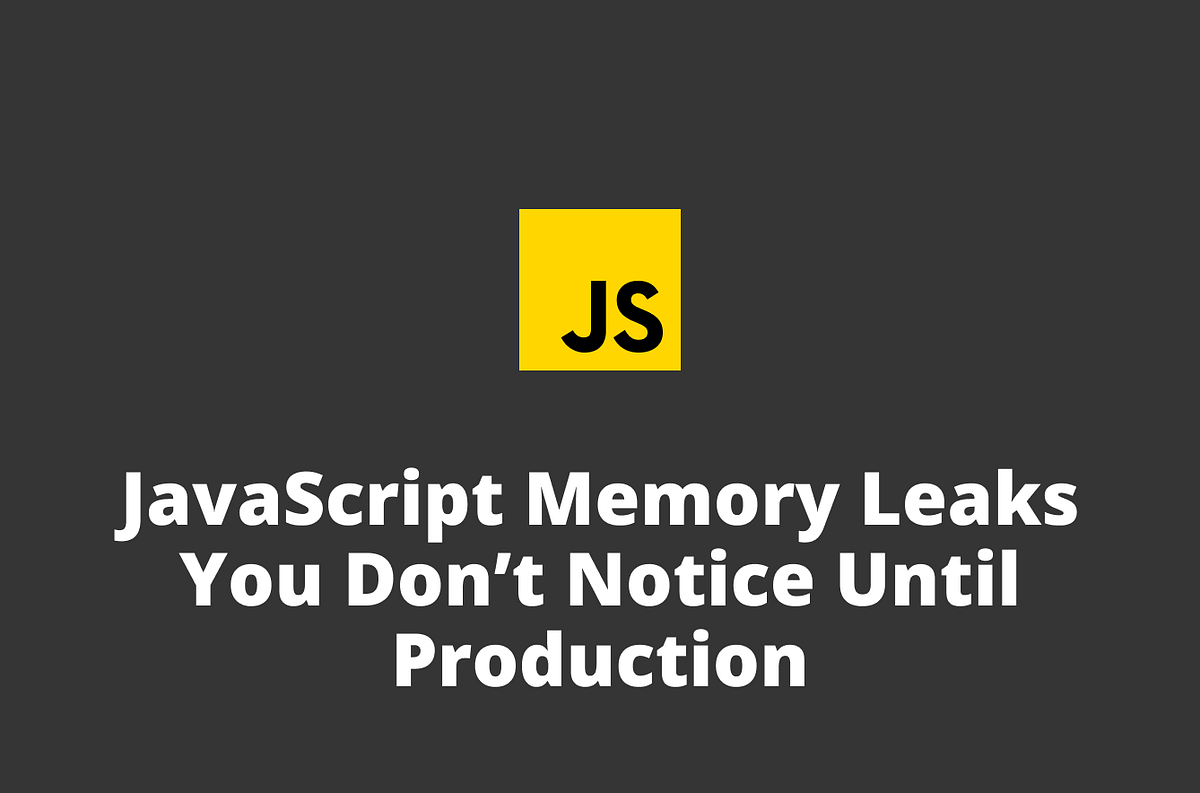 JavaScript Memory Leaks You Don’t Notice Until Production | by ...