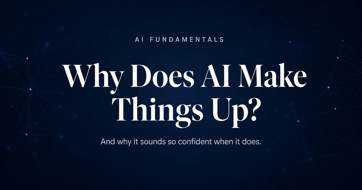 Why Does AI Make Things Up — And Why Does It Sound So Confident?