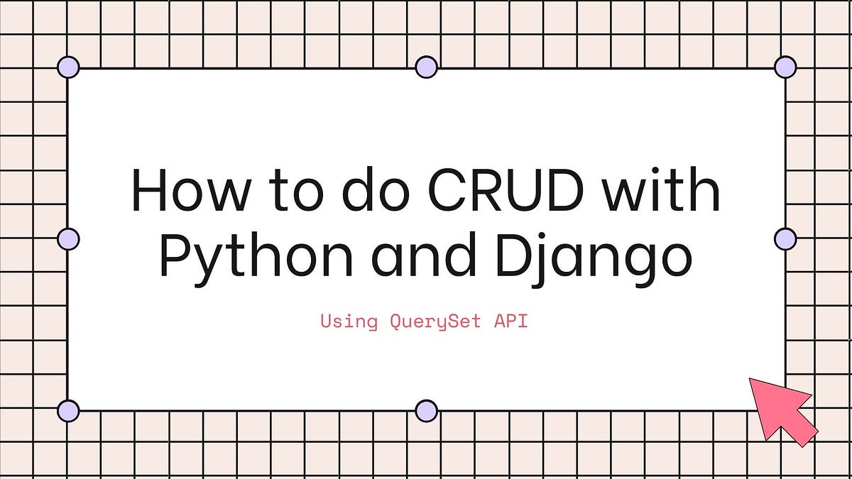CRUD with QuerySet API in Python and Django by Yuki Nagano Medium