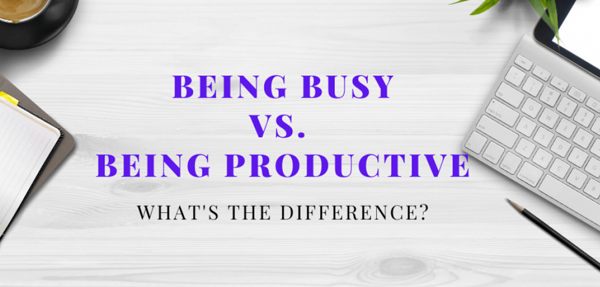 Being Busy vs. Being Productive. There’s a difference between being
