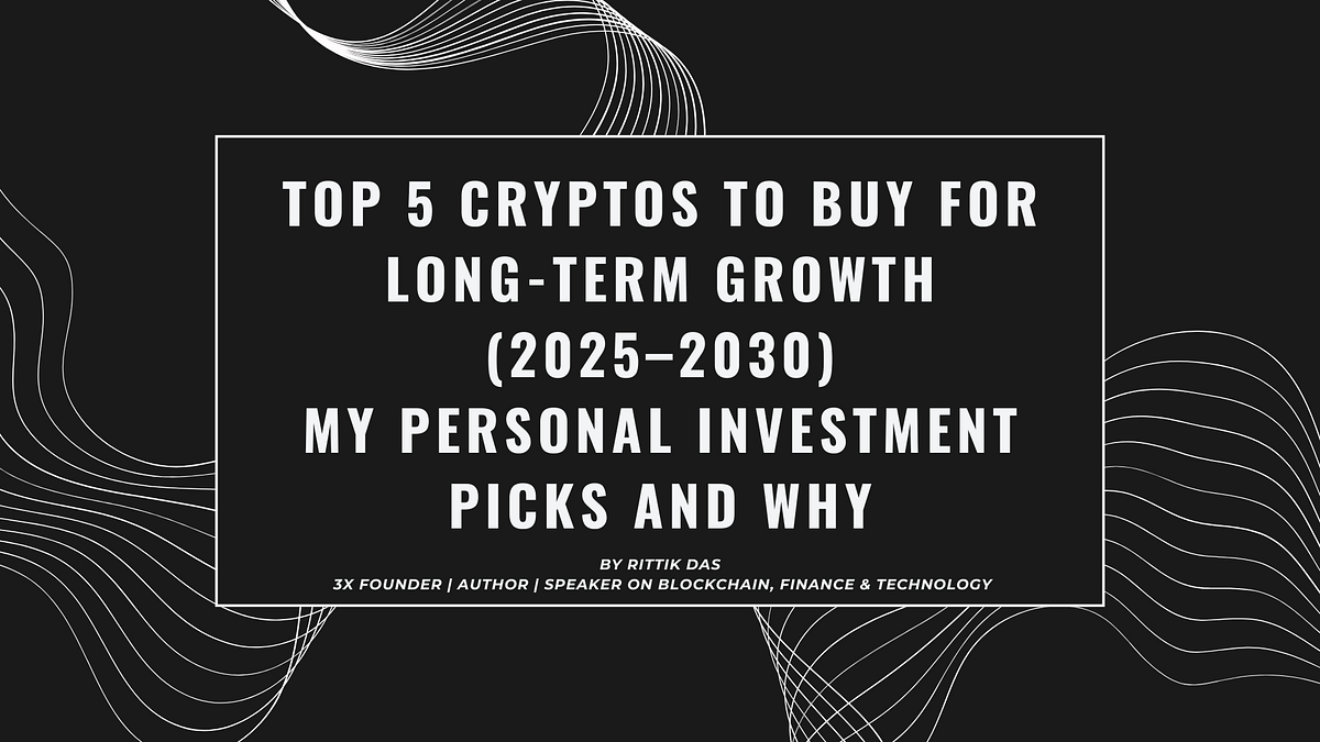 Top 5 Cryptos to Buy for Long-Term Growth (2025–2030): My Personal  Investment Picks and Why | by Rittik Das | Medium