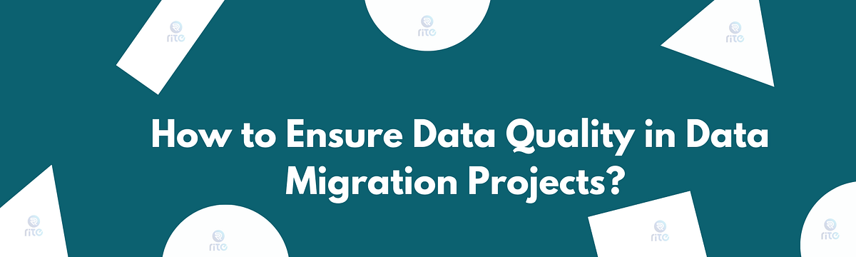 How to Ensure Data Quality in Data Migration Projects? | by Rite ...
