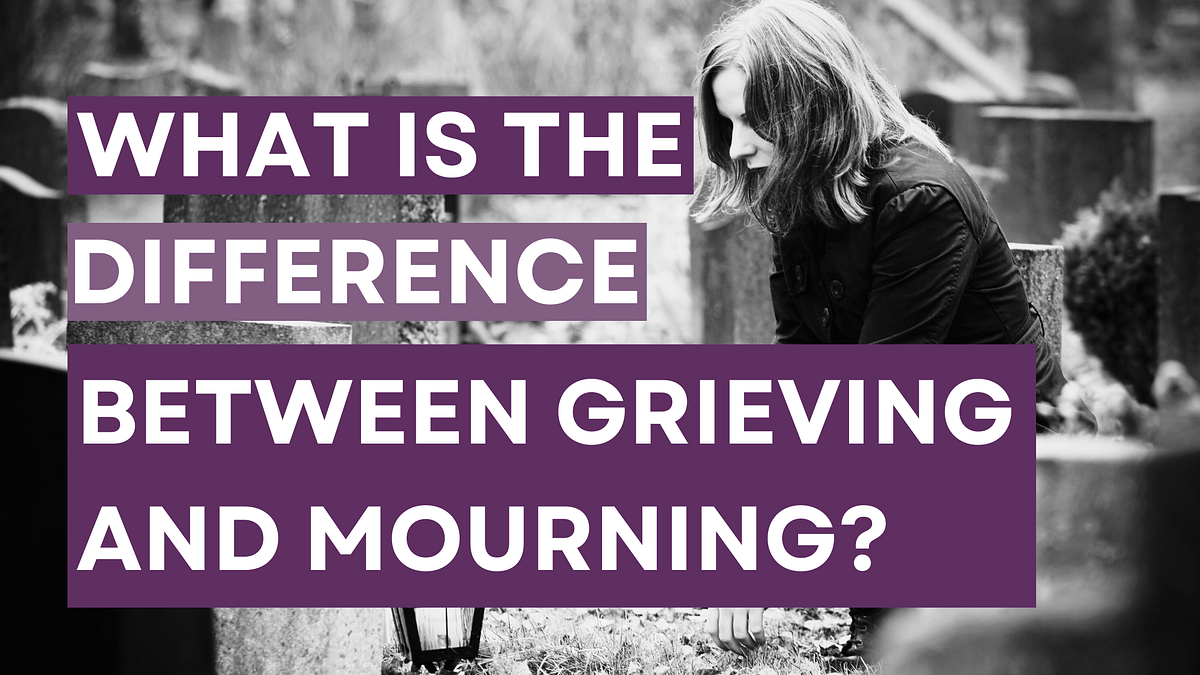 What’s the Difference Between Grieving and Mourning? by AYPRIL PORTER Medium