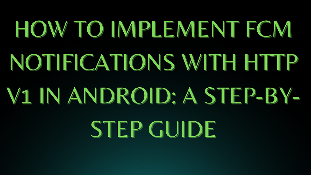 How to Implement FCM Notifications with HTTP v1 in Android A Stepby
