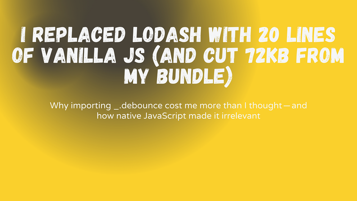 I Replaced Lodash With 20 Lines of Vanilla JS (And Cut 72KB From My ...